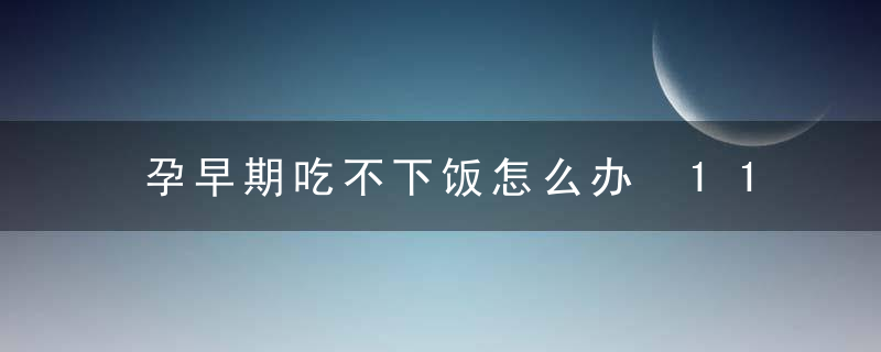 孕早期吃不下饭怎么办 11种方法巧妙改善